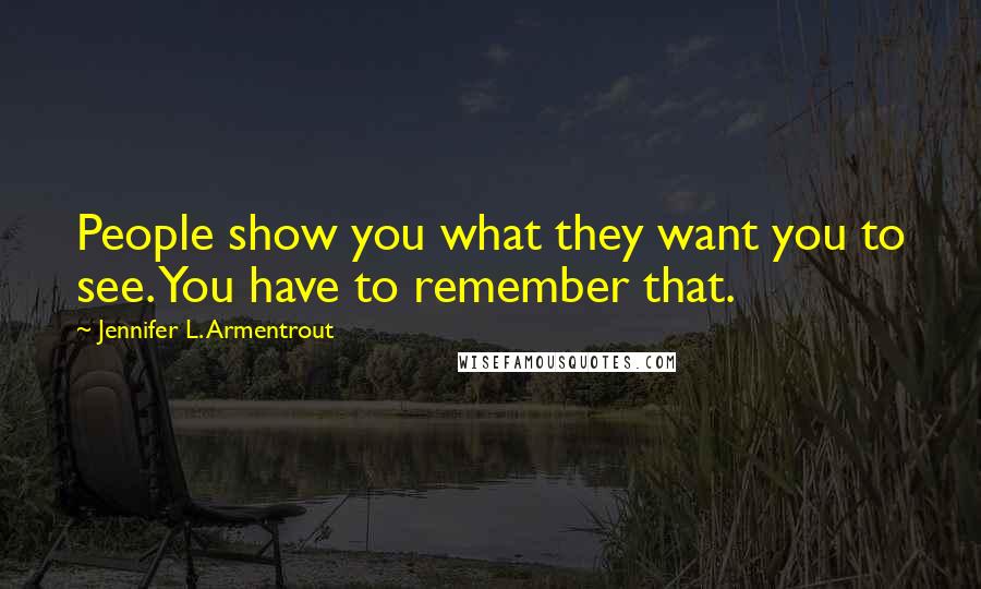 Jennifer L. Armentrout Quotes: People show you what they want you to see. You have to remember that.