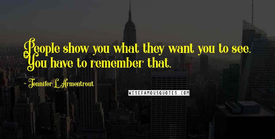 Jennifer L. Armentrout Quotes: People show you what they want you to see. You have to remember that.