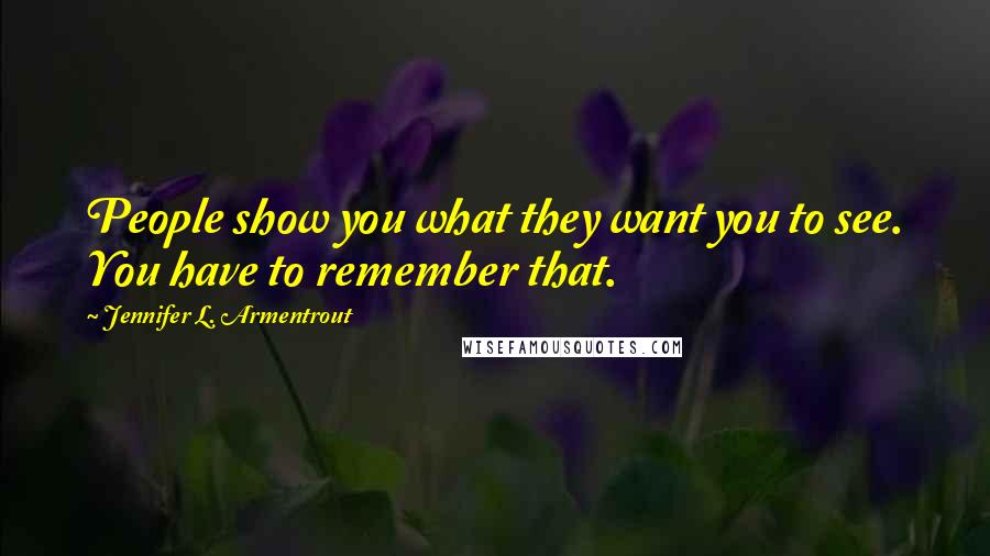 Jennifer L. Armentrout Quotes: People show you what they want you to see. You have to remember that.