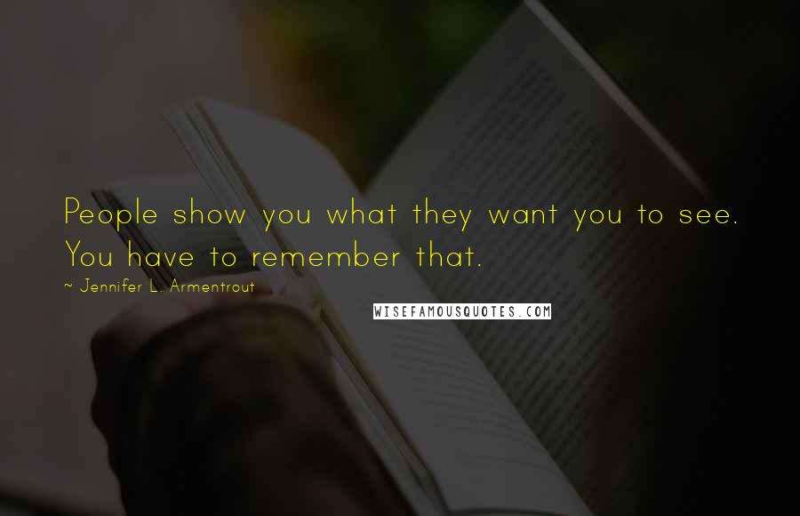 Jennifer L. Armentrout Quotes: People show you what they want you to see. You have to remember that.