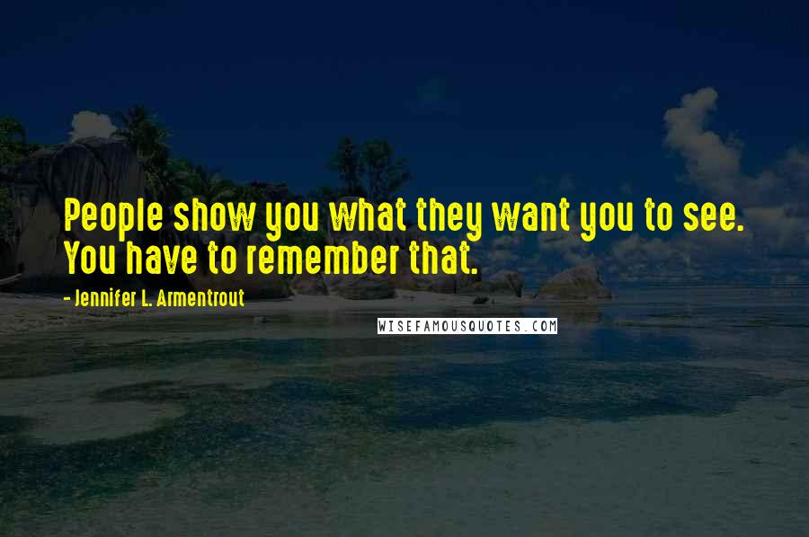 Jennifer L. Armentrout Quotes: People show you what they want you to see. You have to remember that.