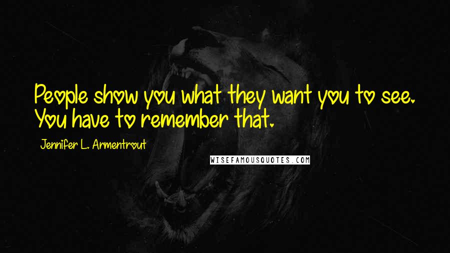 Jennifer L. Armentrout Quotes: People show you what they want you to see. You have to remember that.