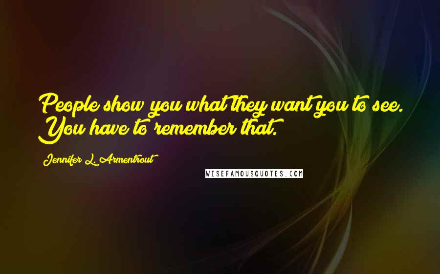 Jennifer L. Armentrout Quotes: People show you what they want you to see. You have to remember that.