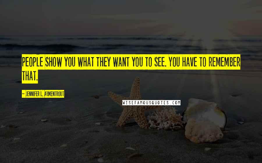 Jennifer L. Armentrout Quotes: People show you what they want you to see. You have to remember that.