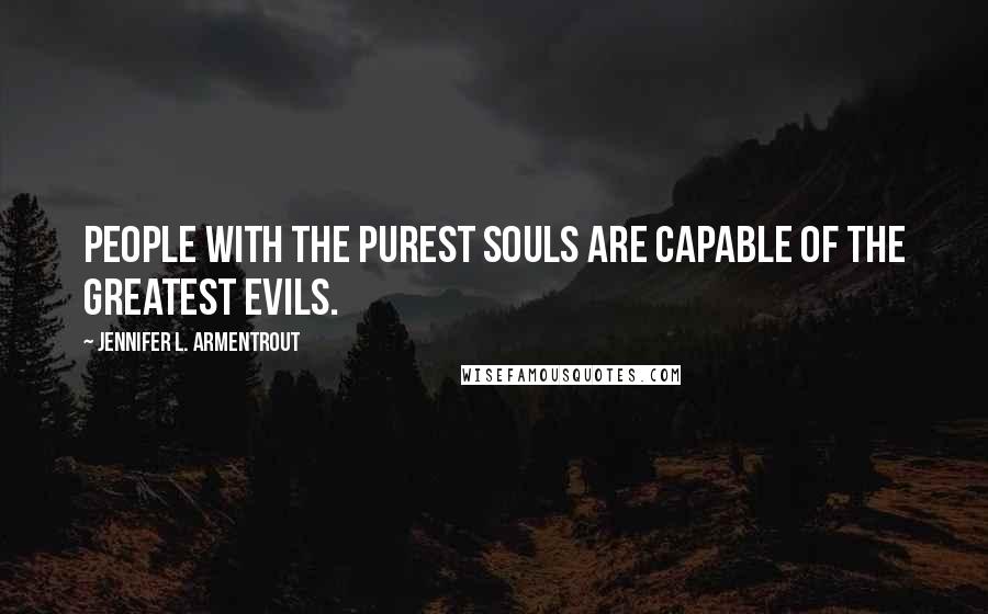 Jennifer L. Armentrout Quotes: People with the purest souls are capable of the greatest evils.
