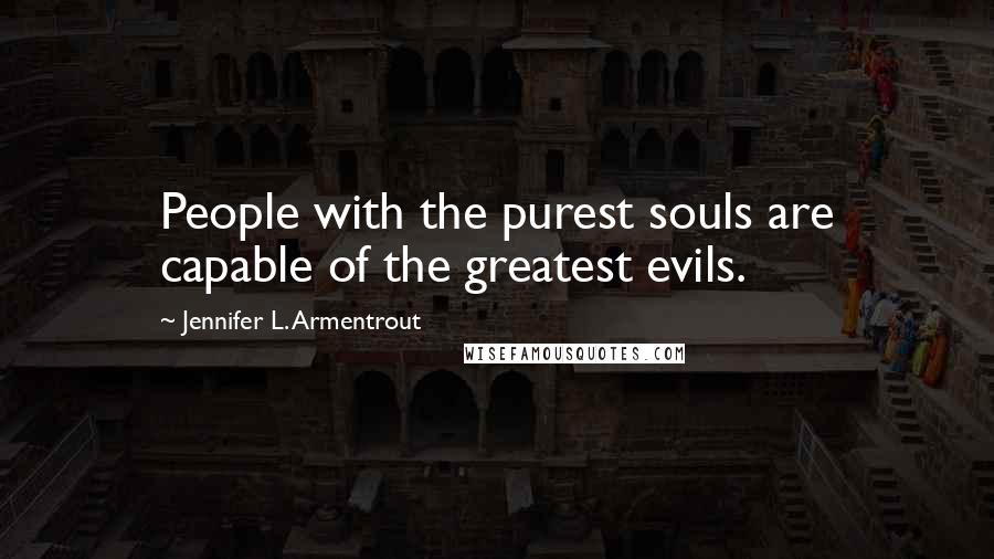 Jennifer L. Armentrout Quotes: People with the purest souls are capable of the greatest evils.