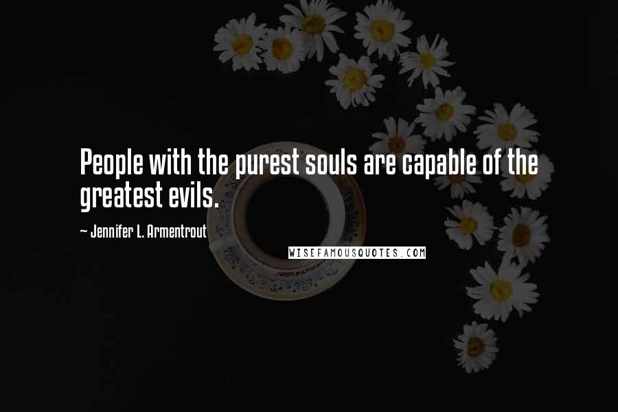 Jennifer L. Armentrout Quotes: People with the purest souls are capable of the greatest evils.