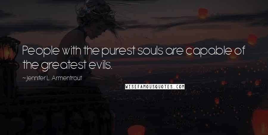 Jennifer L. Armentrout Quotes: People with the purest souls are capable of the greatest evils.