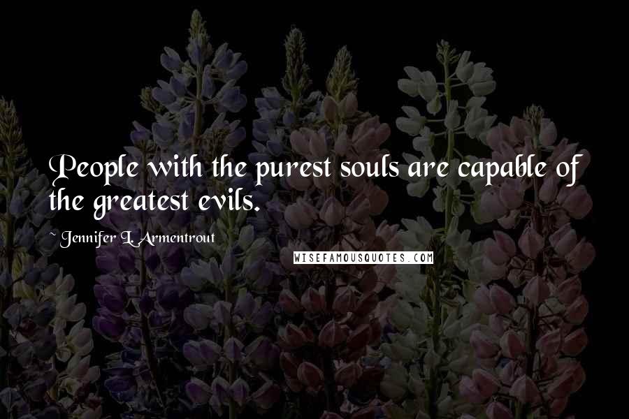 Jennifer L. Armentrout Quotes: People with the purest souls are capable of the greatest evils.