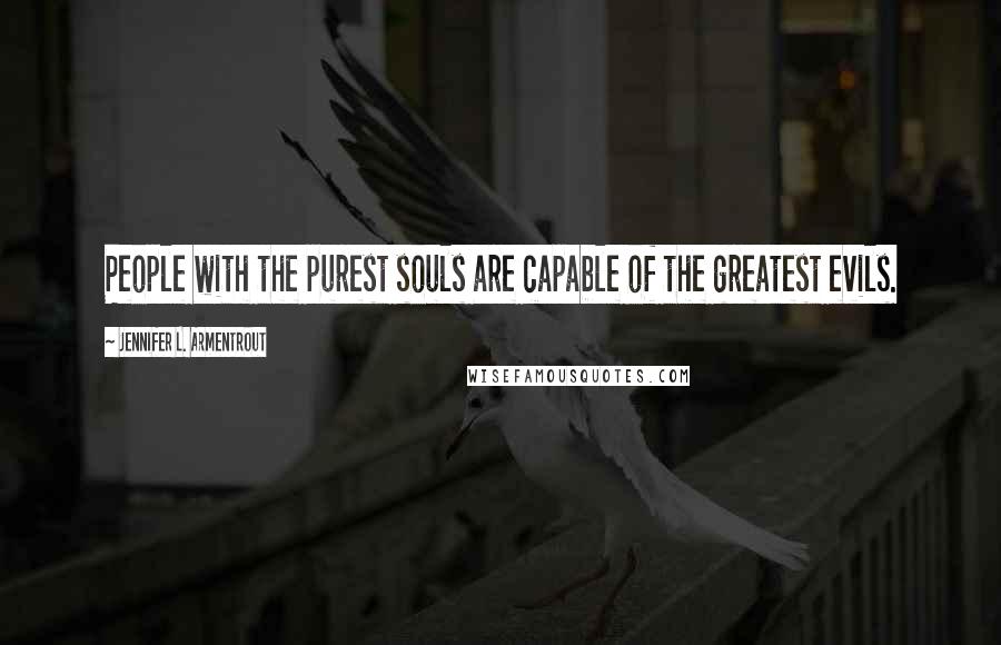 Jennifer L. Armentrout Quotes: People with the purest souls are capable of the greatest evils.