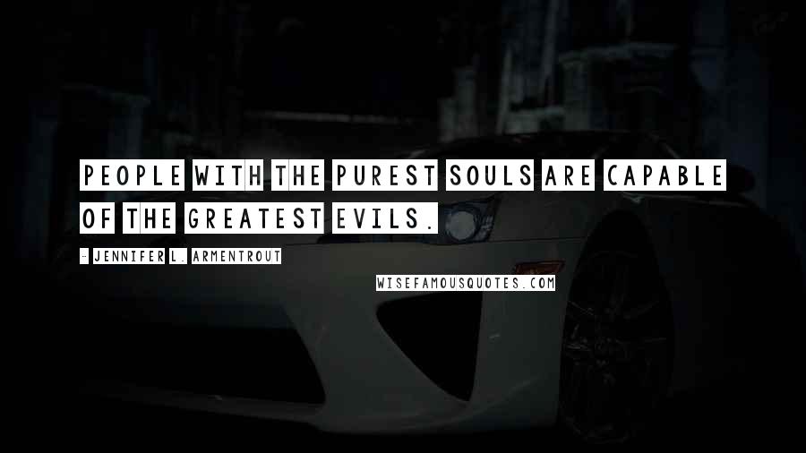 Jennifer L. Armentrout Quotes: People with the purest souls are capable of the greatest evils.