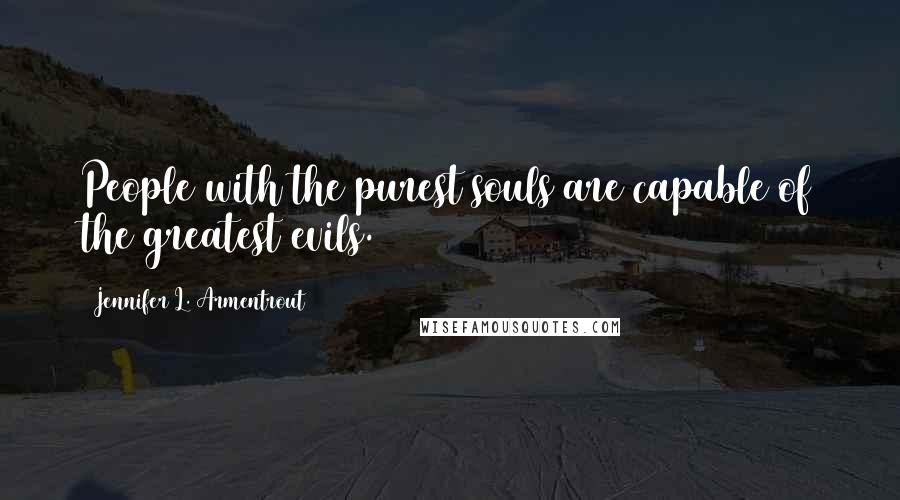 Jennifer L. Armentrout Quotes: People with the purest souls are capable of the greatest evils.