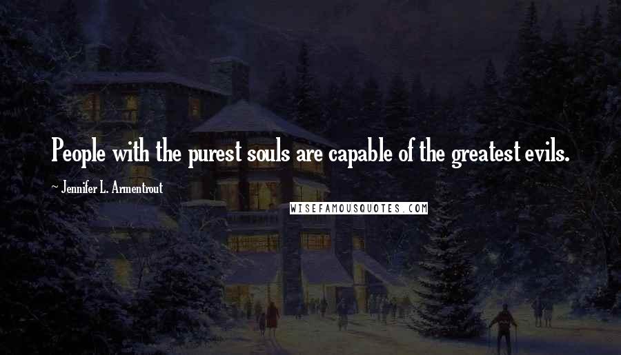 Jennifer L. Armentrout Quotes: People with the purest souls are capable of the greatest evils.