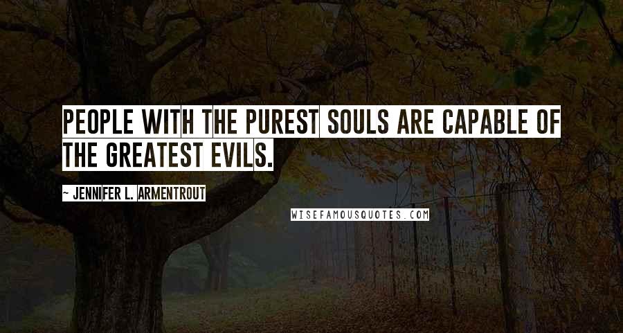 Jennifer L. Armentrout Quotes: People with the purest souls are capable of the greatest evils.