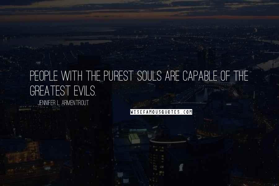 Jennifer L. Armentrout Quotes: People with the purest souls are capable of the greatest evils.