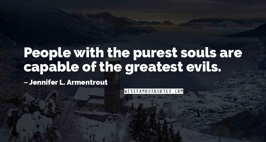 Jennifer L. Armentrout Quotes: People with the purest souls are capable of the greatest evils.