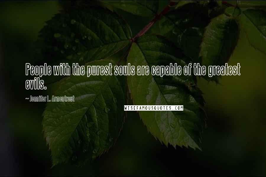 Jennifer L. Armentrout Quotes: People with the purest souls are capable of the greatest evils.