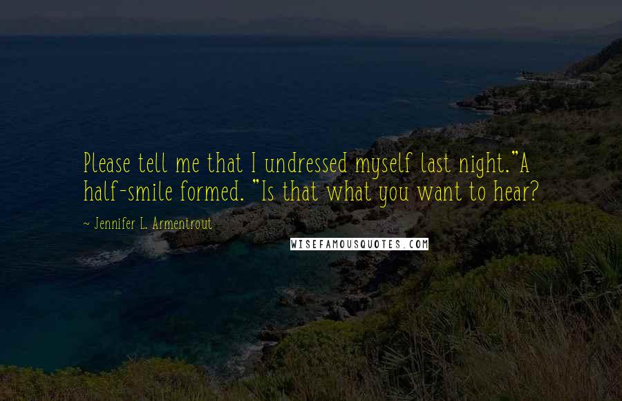 Jennifer L. Armentrout Quotes: Please tell me that I undressed myself last night."A half-smile formed. "Is that what you want to hear?