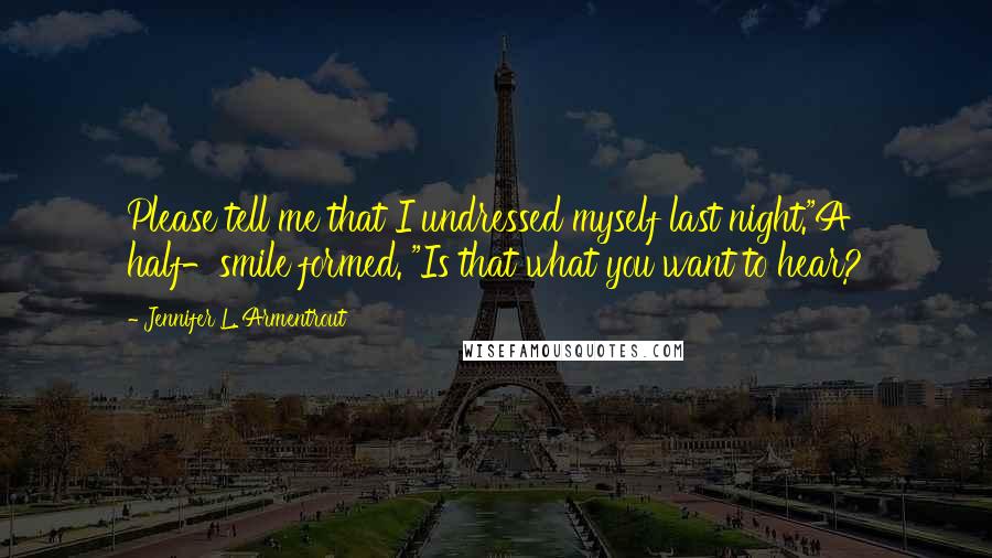 Jennifer L. Armentrout Quotes: Please tell me that I undressed myself last night."A half-smile formed. "Is that what you want to hear?