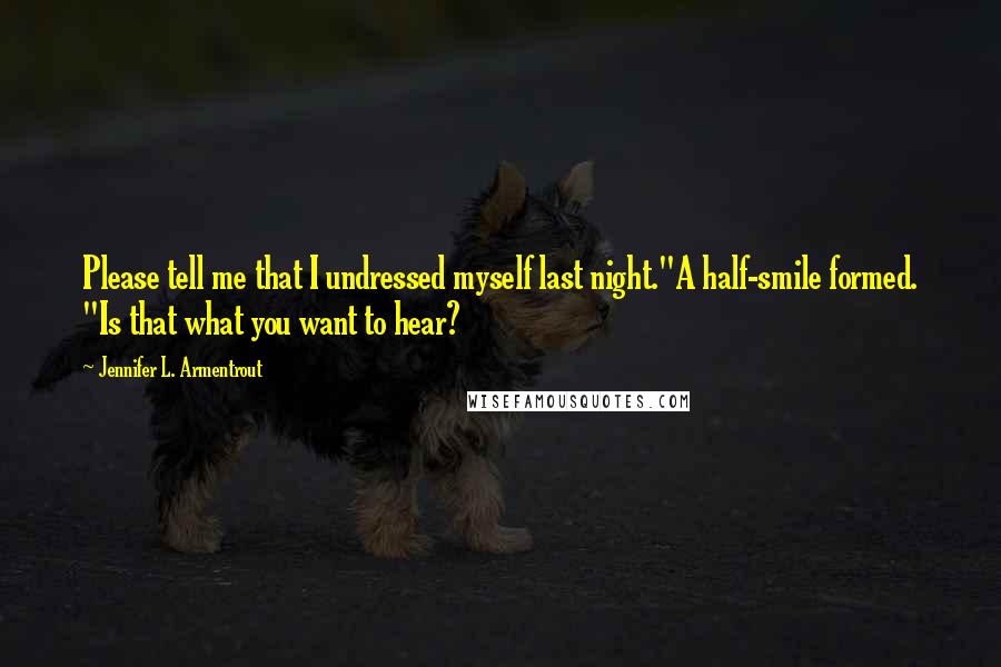 Jennifer L. Armentrout Quotes: Please tell me that I undressed myself last night."A half-smile formed. "Is that what you want to hear?