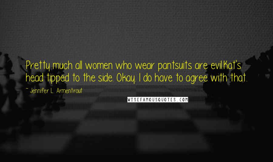 Jennifer L. Armentrout Quotes: Pretty much all women who wear pantsuits are evil.Kat's head tipped to the side. Okay. I do have to agree with that.