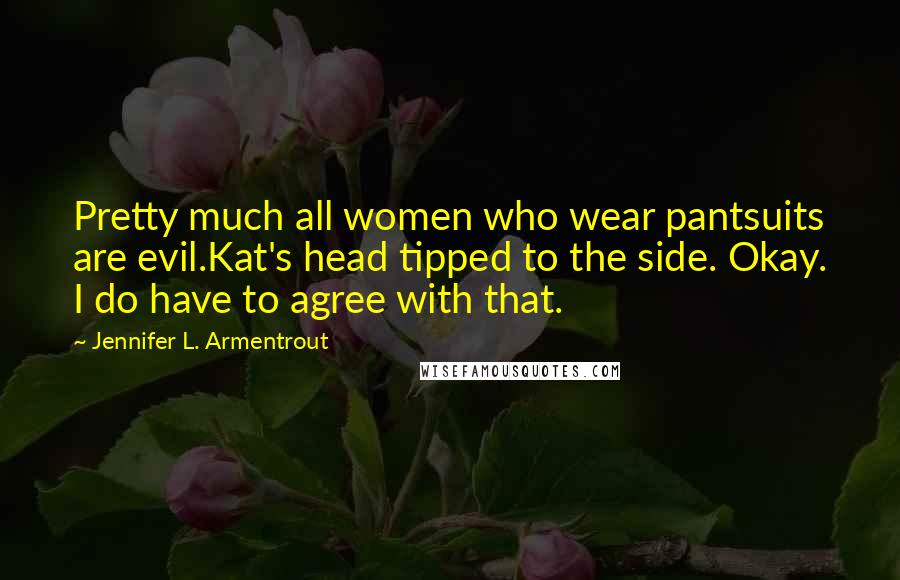 Jennifer L. Armentrout Quotes: Pretty much all women who wear pantsuits are evil.Kat's head tipped to the side. Okay. I do have to agree with that.