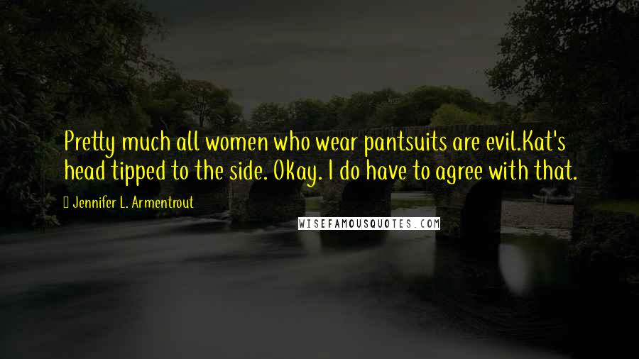 Jennifer L. Armentrout Quotes: Pretty much all women who wear pantsuits are evil.Kat's head tipped to the side. Okay. I do have to agree with that.