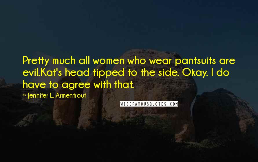 Jennifer L. Armentrout Quotes: Pretty much all women who wear pantsuits are evil.Kat's head tipped to the side. Okay. I do have to agree with that.