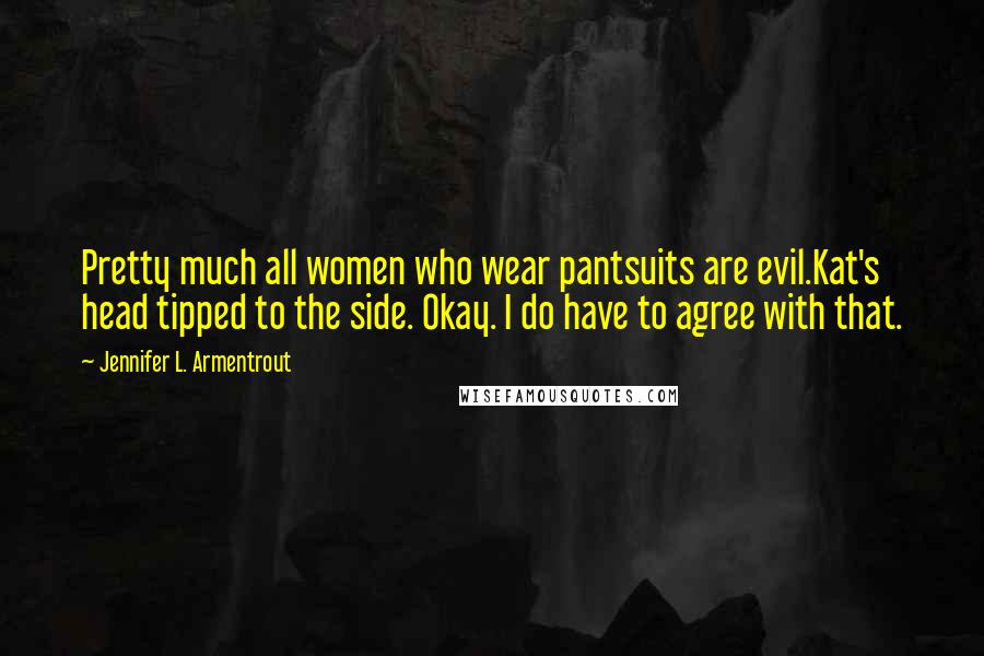 Jennifer L. Armentrout Quotes: Pretty much all women who wear pantsuits are evil.Kat's head tipped to the side. Okay. I do have to agree with that.
