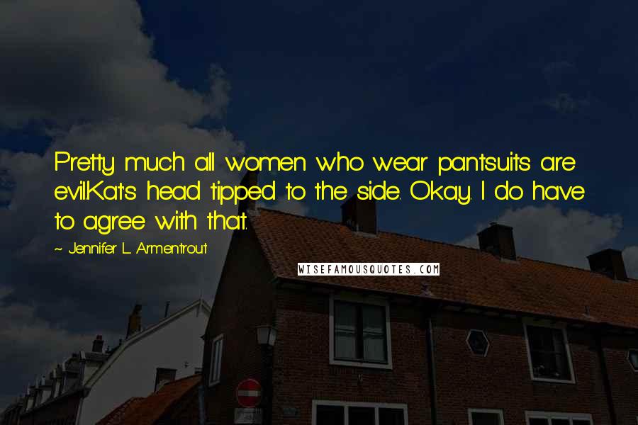 Jennifer L. Armentrout Quotes: Pretty much all women who wear pantsuits are evil.Kat's head tipped to the side. Okay. I do have to agree with that.