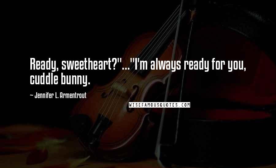 Jennifer L. Armentrout Quotes: Ready, sweetheart?"..."I'm always ready for you, cuddle bunny.