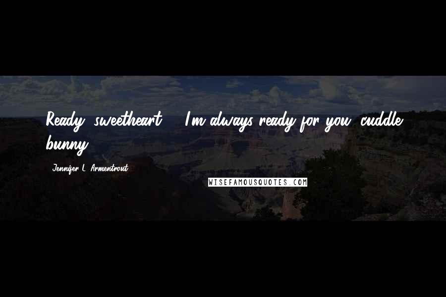 Jennifer L. Armentrout Quotes: Ready, sweetheart?"..."I'm always ready for you, cuddle bunny.