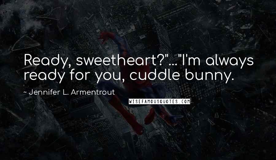 Jennifer L. Armentrout Quotes: Ready, sweetheart?"..."I'm always ready for you, cuddle bunny.