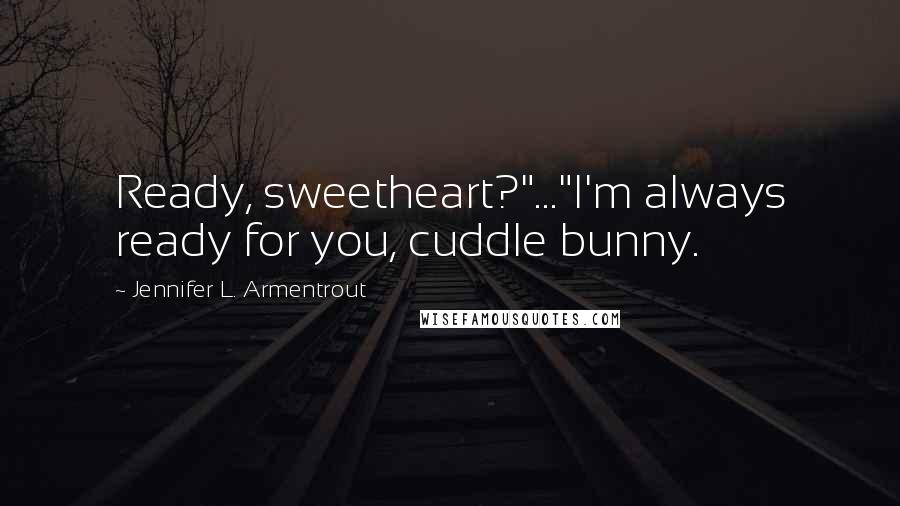 Jennifer L. Armentrout Quotes: Ready, sweetheart?"..."I'm always ready for you, cuddle bunny.