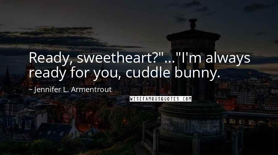 Jennifer L. Armentrout Quotes: Ready, sweetheart?"..."I'm always ready for you, cuddle bunny.