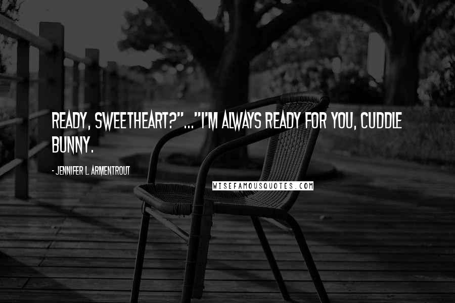 Jennifer L. Armentrout Quotes: Ready, sweetheart?"..."I'm always ready for you, cuddle bunny.