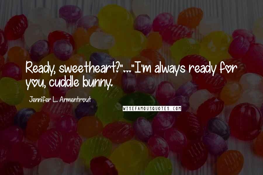 Jennifer L. Armentrout Quotes: Ready, sweetheart?"..."I'm always ready for you, cuddle bunny.