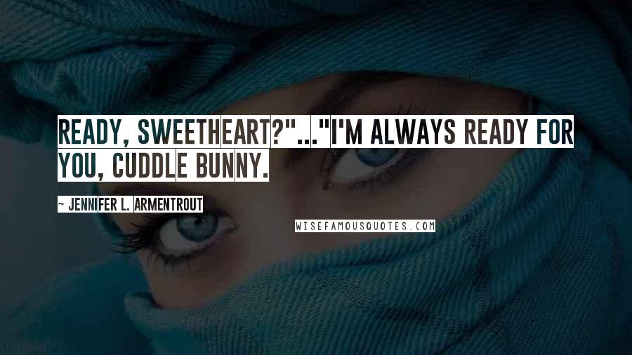 Jennifer L. Armentrout Quotes: Ready, sweetheart?"..."I'm always ready for you, cuddle bunny.