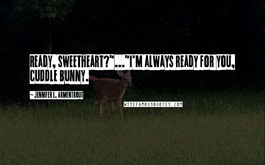 Jennifer L. Armentrout Quotes: Ready, sweetheart?"..."I'm always ready for you, cuddle bunny.