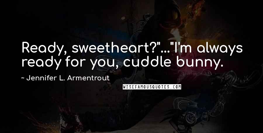 Jennifer L. Armentrout Quotes: Ready, sweetheart?"..."I'm always ready for you, cuddle bunny.