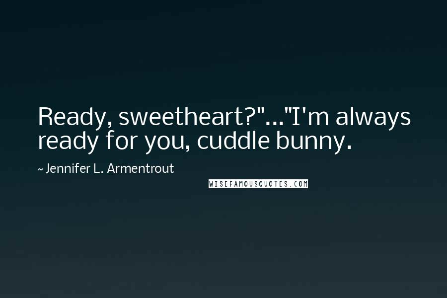 Jennifer L. Armentrout Quotes: Ready, sweetheart?"..."I'm always ready for you, cuddle bunny.