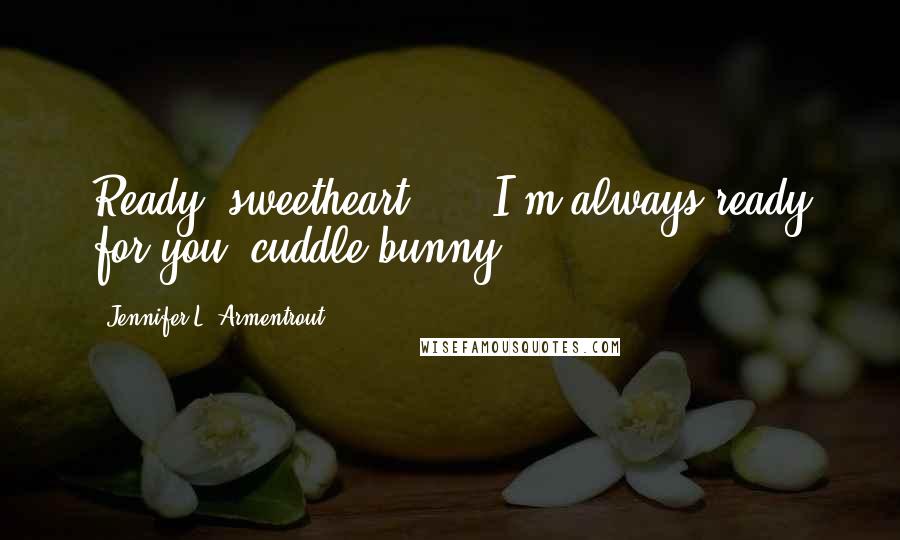 Jennifer L. Armentrout Quotes: Ready, sweetheart?"..."I'm always ready for you, cuddle bunny.