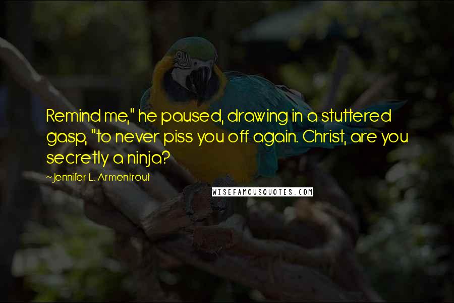 Jennifer L. Armentrout Quotes: Remind me," he paused, drawing in a stuttered gasp, "to never piss you off again. Christ, are you secretly a ninja?