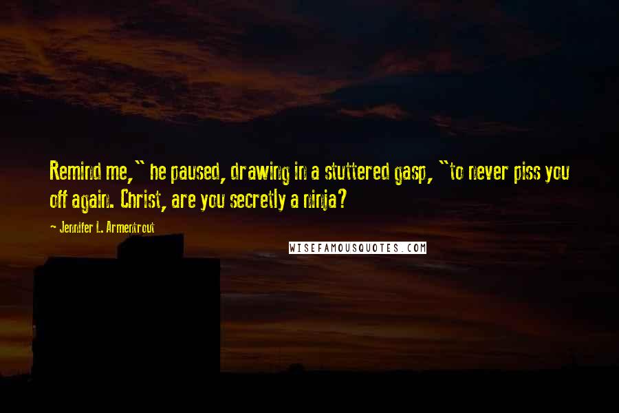 Jennifer L. Armentrout Quotes: Remind me," he paused, drawing in a stuttered gasp, "to never piss you off again. Christ, are you secretly a ninja?