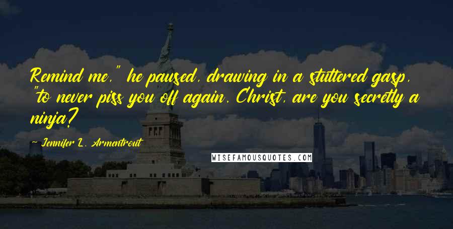 Jennifer L. Armentrout Quotes: Remind me," he paused, drawing in a stuttered gasp, "to never piss you off again. Christ, are you secretly a ninja?