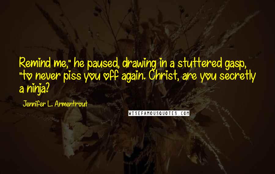 Jennifer L. Armentrout Quotes: Remind me," he paused, drawing in a stuttered gasp, "to never piss you off again. Christ, are you secretly a ninja?