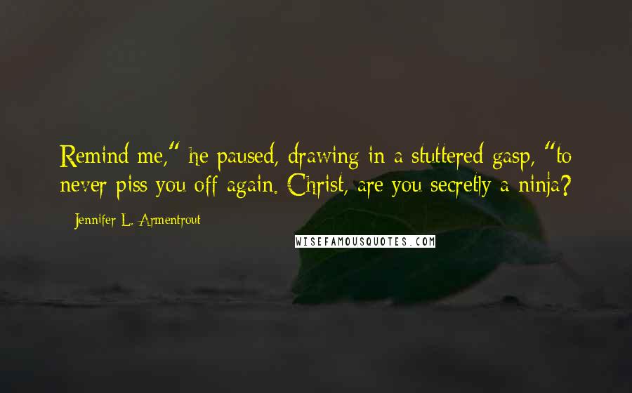 Jennifer L. Armentrout Quotes: Remind me," he paused, drawing in a stuttered gasp, "to never piss you off again. Christ, are you secretly a ninja?