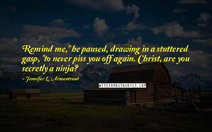 Jennifer L. Armentrout Quotes: Remind me," he paused, drawing in a stuttered gasp, "to never piss you off again. Christ, are you secretly a ninja?