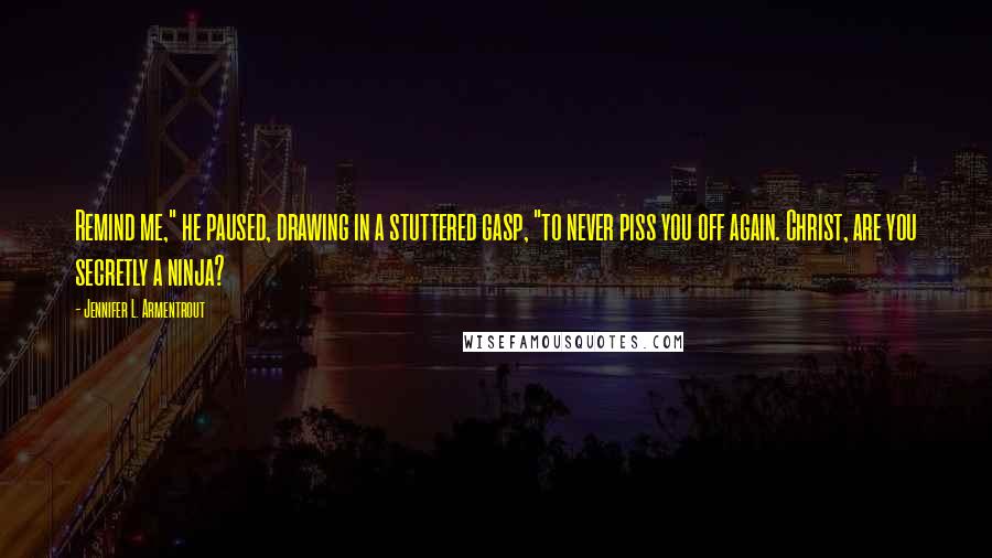 Jennifer L. Armentrout Quotes: Remind me," he paused, drawing in a stuttered gasp, "to never piss you off again. Christ, are you secretly a ninja?