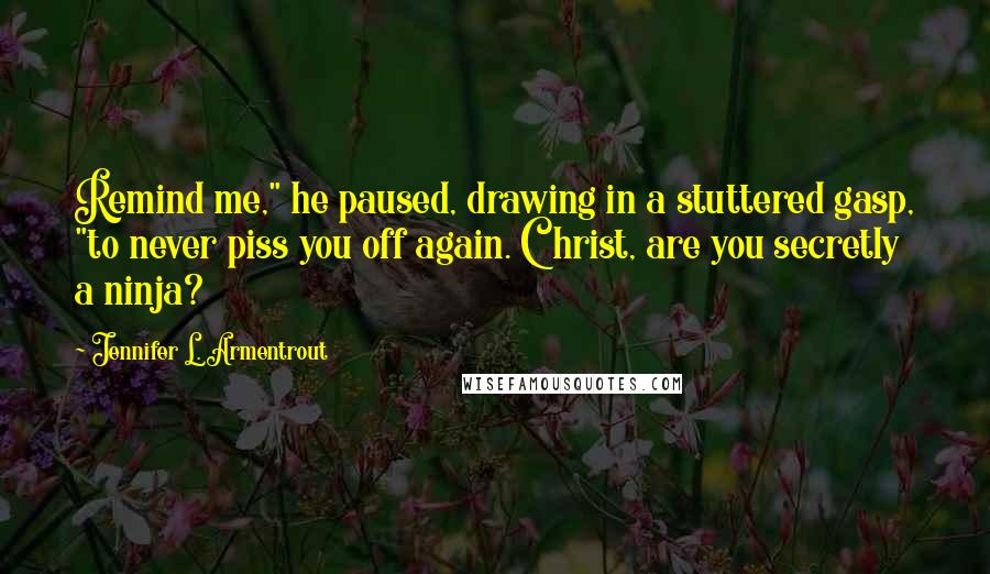 Jennifer L. Armentrout Quotes: Remind me," he paused, drawing in a stuttered gasp, "to never piss you off again. Christ, are you secretly a ninja?